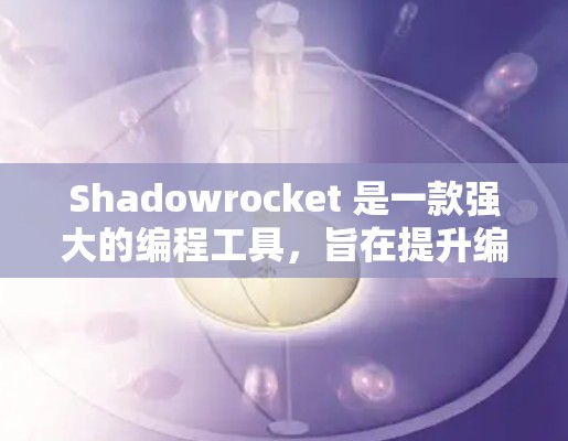 Shadowrocket 是一款强大的编程工具,旨在提升编程能力和项目管理。以下是对Shadowrocket 的简要学习指南