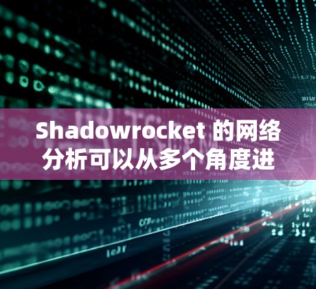 Shadowrocket 的网络分析可以从多个角度进行,帮助我们了解其网络状况并进行改进。以下是对 Shadowrocket 测试区网络状态的详细分析和优化建议