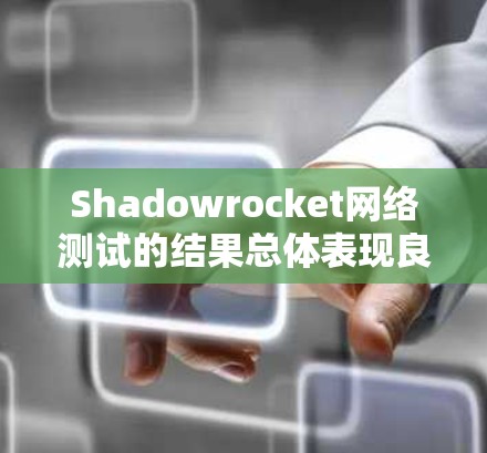 Shadowrocket网络测试的结果总体表现良好，但在以下几个方面需要进一步优化
