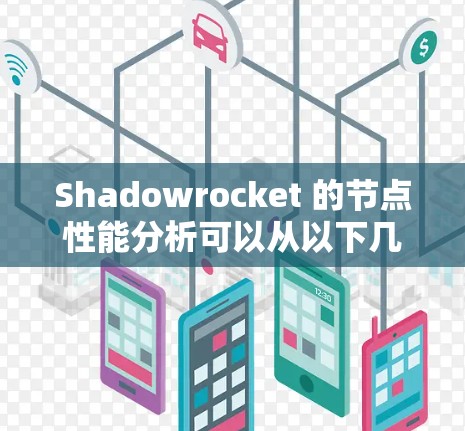 Shadowrocket 的节点性能分析可以从以下几个方面入手,包括连接速度、响应时间、带宽使用、稳定性以及负载均衡等方面。以下是一个详细的分析过程和结果