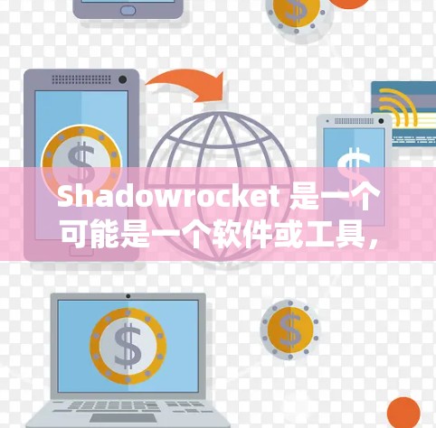 Shadowrocket 是一个可能是一个软件或工具，用于网络优化或内容管理。如果你指的是 Shadowrocket（可能是一个特定的软件或工具）我将为您提供一些网络优化的相关建议