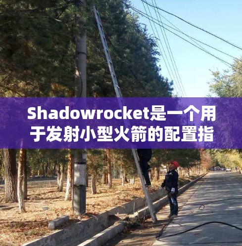 Shadowrocket是一个用于发射小型火箭的配置指南,适用于特定的轨道发射任务。以下是其配置指南的详细分解