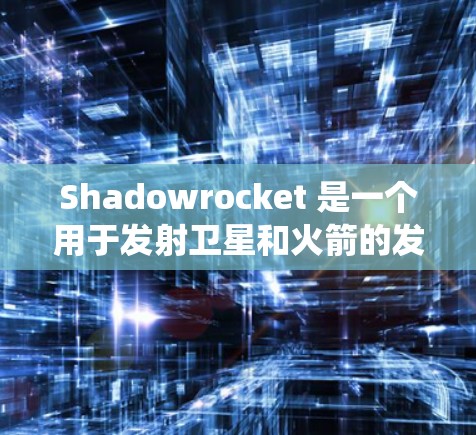 Shadowrocket 是一个用于发射卫星和火箭的发射平台，它提供了一个全面的发射系统，包括小火箭、排除器、热交换装置和发射器等。以下是 Shadowrocket 小火箭的教程，帮助您顺利进行发射