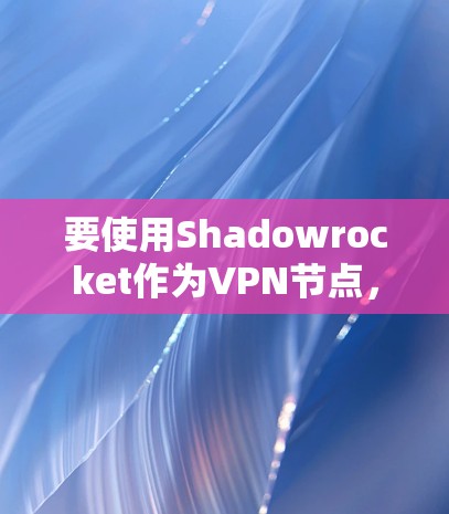 要使用Shadowrocket作为VPN节点，可以按照以下步骤操作。Shadowrocket 是一个功能强大的VPN工具，支持访问多个服务器，包括香港、美国和欧洲等。以下是详细的下载和使用步骤