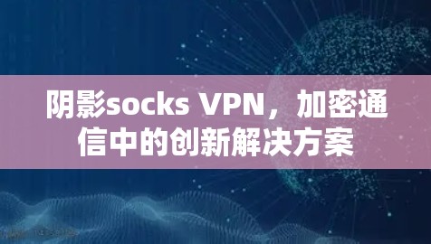 阴影socks VPN，加密通信中的创新解决方案