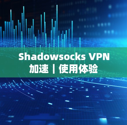Shadowsocks VPN加速|使用体验