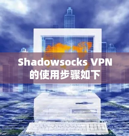 Shadowsocks VPN的使用步骤如下