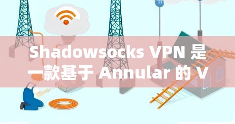 Shadowsocks VPN 是一款基于 Annular 的 VPN 工具,适合多种设备和使用场景。以下是对它的详细介绍