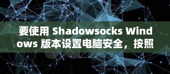要使用 Shadowsocks Windows 版本设置电脑安全，按照以下步骤进行