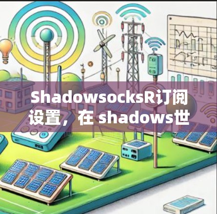 ShadowsocksR订阅设置，在 shadows世界中享受订阅的便捷