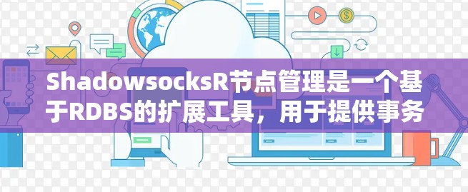 ShadowsocksR节点管理是一个基于RDBS的扩展工具，用于提供事务管理、数据持久化和存储优化功能。以下是对ShadowsocksR节点管理的详细学习步骤