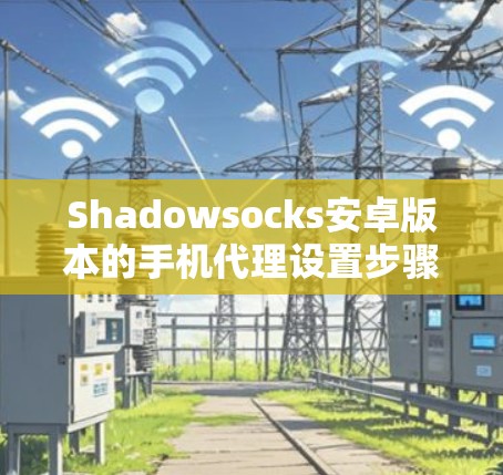 Shadowsocks安卓版本的手机代理设置步骤如下