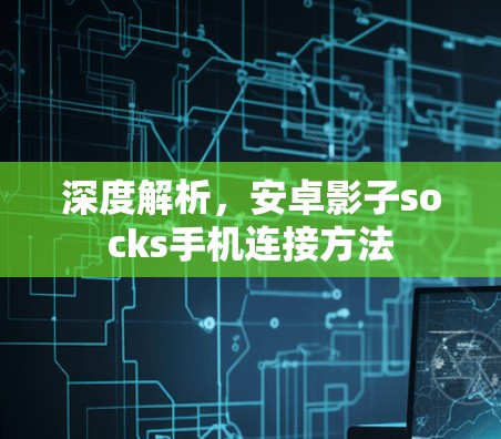 深度解析,安卓影子socks手机连接方法