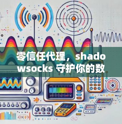 零信任代理,shadowsocks 守护你的数据与安全