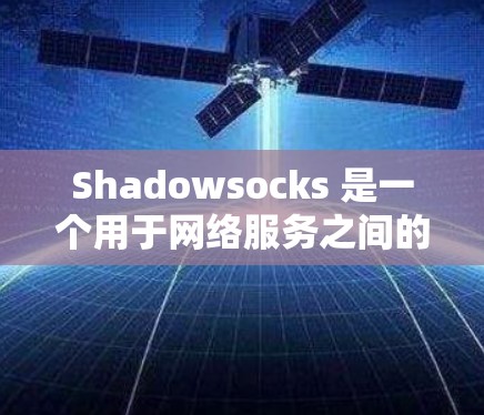 Shadowsocks 是一个用于网络服务之间的通信工具，允许服务器节点之间进行协议转换和数据交换。为了测试Shadowsocks服务器节点的连接，您可以按照以下步骤进行