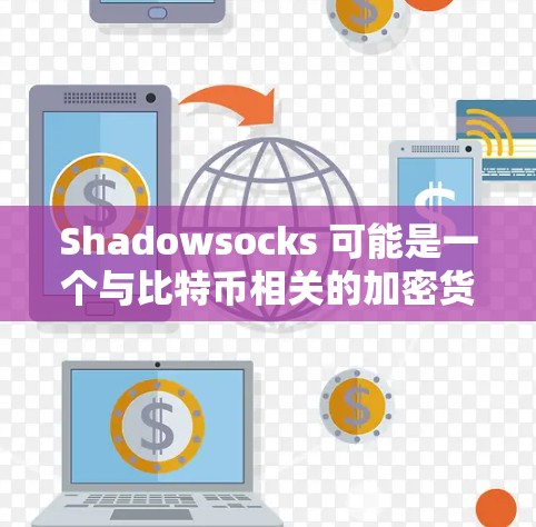 Shadowsocks 可能是一个与比特币相关的加密货币或交易所的代号,具体含义可能因平台而异。以下是对Shadowsocks的可能解释和意义