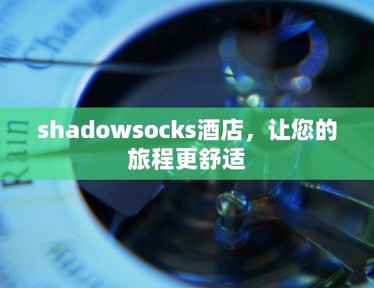 shadowsocks酒店，让您的旅程更舒适