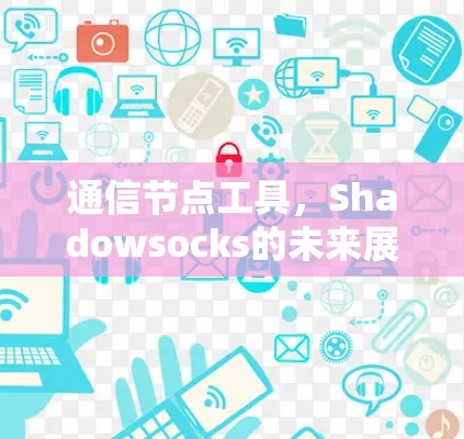 通信节点工具,Shadowsocks的未来展望