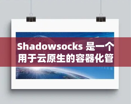 Shadowsocks 是一个用于云原生的容器化管理工具,允许开发者将代码和数据隔离,从而提高安全性。为了管理Shadowsocks 的节点,以下是一个详细的步骤指南