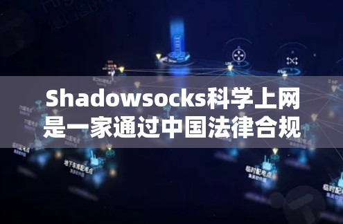 Shadowsocks科学上网是一家通过中国法律合规的VPN工具。它提供了安全、可靠且高效的网络连接，适合个人用户、企业用户和机构用户使用。以下是关于Shadowsocks科学上网的分析