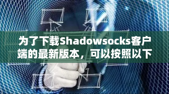 为了下载Shadowsocks客户端的最新版本，可以按照以下步骤进行