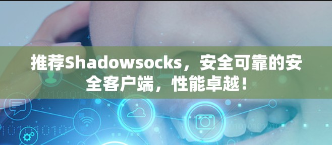 推荐Shadowsocks，安全可靠的安全客户端，性能卓越！