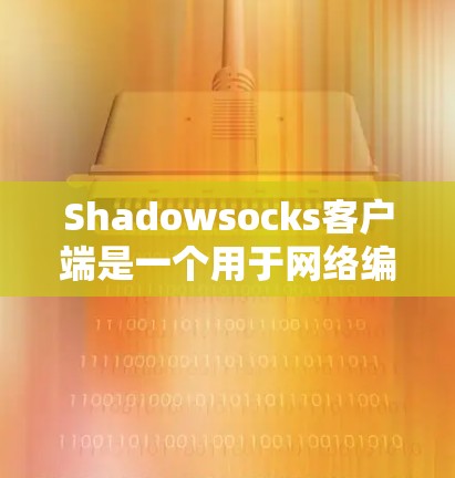 Shadowsocks客户端是一个用于网络编程的工具，适合构建网络应用或管理网络环境。以下是几个热门版本的比较，帮助您选择最适合的版本