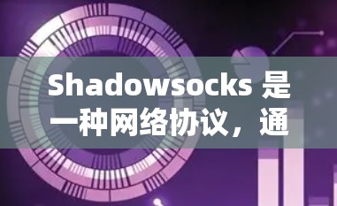 Shadowsocks 是一种网络协议,通常与 HTTP 相关,旨在简化与服务之间的网络连接。以下是对 Shadowsocks 的总结