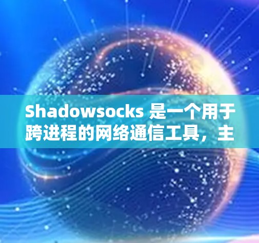 Shadowsocks 是一个用于跨进程的网络通信工具，主要用于 Web 应用和移动应用。它允许应用程序通过网络进行通信，特别适用于跨进程的场景，例如 Web 渲染和移动应用的网络通信