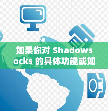 如果你对 Shadowsocks 的具体功能或如何使用它感到困惑，可以参考其官方文档、在线社区（如 Stack Overflow 或 GitHub 仓库）或联系其开发者获取更多信息