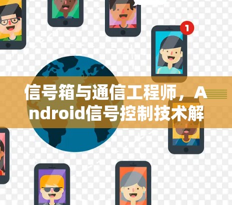 信号箱与通信工程师,Android信号控制技术解析