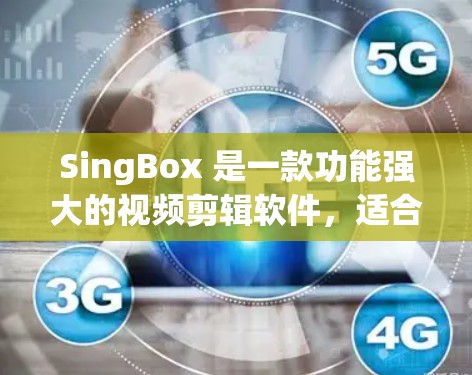 SingBox 是一款功能强大的视频剪辑软件，适合需要剪辑和处理视频的用户。以下是使用SingBox 的详细步骤和方法