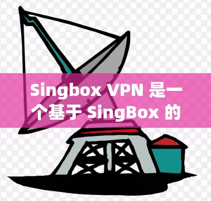 Singbox VPN 是一个基于 SingBox 的 VPN 服务，旨在提供VPN连接。以下是对Singbox VPN的详细分析和使用指南