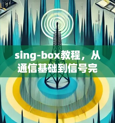 sing-box教程，从通信基础到信号完整性