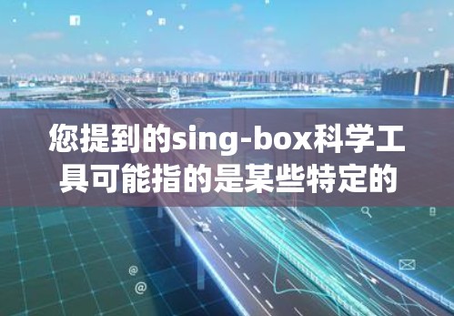 您提到的sing-box科学工具可能指的是某些特定的科学计算工具,但没有明确的上下文或详细信息。以下是一些可能相关的信息和工具,供您参考
