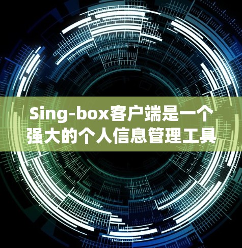 Sing-box客户端是一个强大的个人信息管理工具，支持多种登录方式和输入方式。以下是一步步的指南，帮助您设置Sing-box客户端