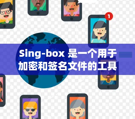 Sing-box 是一个用于加密和签名文件的工具，以下是使用Sing-box 的步骤