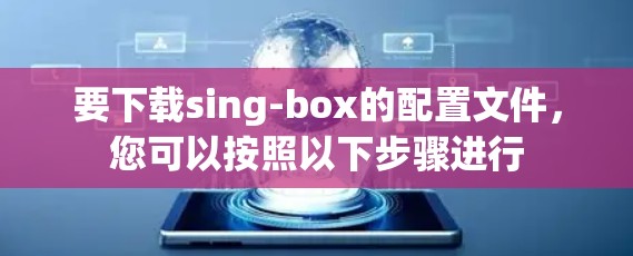 要下载sing-box的配置文件,您可以按照以下步骤进行