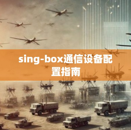 sing-box通信设备配置指南