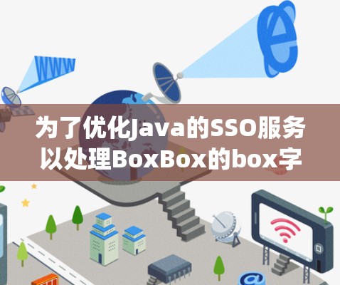 为了优化Java的SSO服务以处理BoxBox的box字段，以下是一个详细的优化方案
